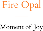 Fire Opal Moment of Joy